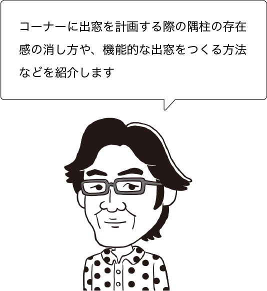 コーナーに出窓を計画する際の隅柱の存在感の消し方や、機能的な出窓をつくる方法などを紹介します